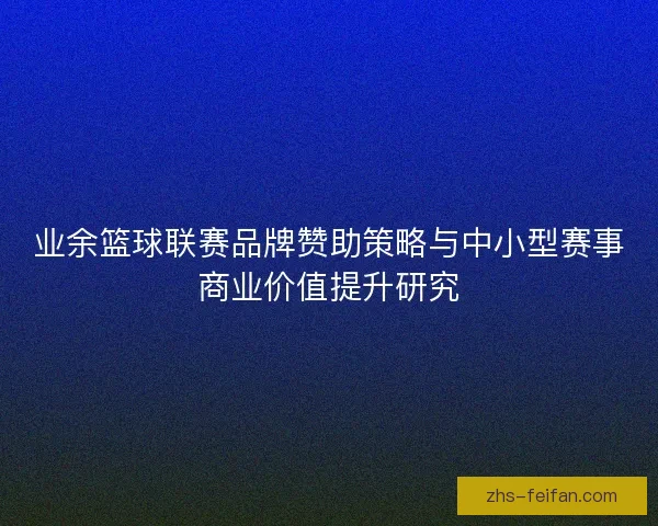 业余篮球联赛品牌赞助策略与中小型赛事商业价值提升研究